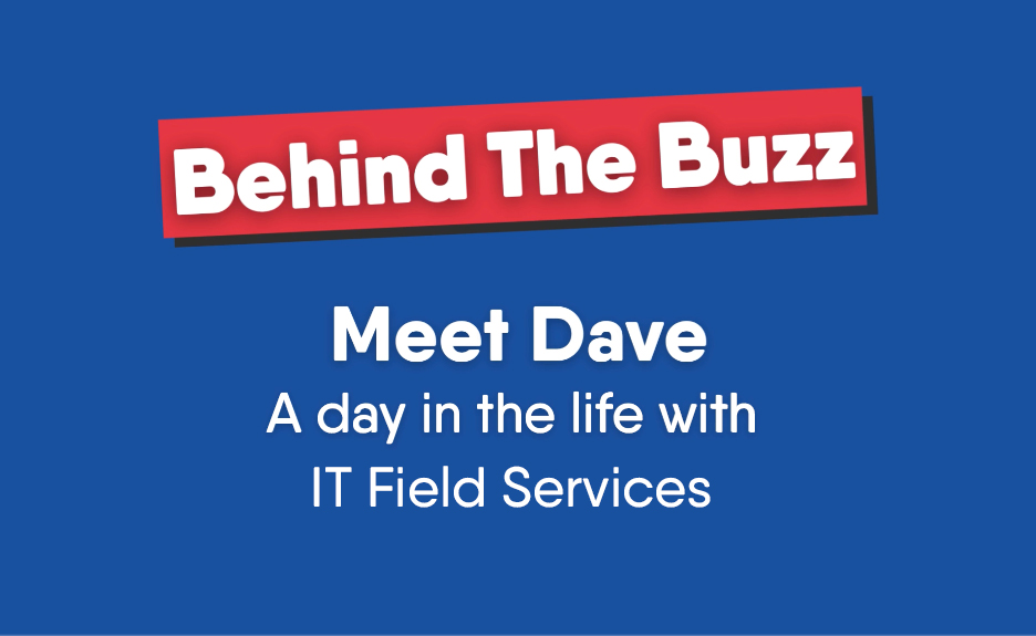 Behind the Buzz: Meet Dave – A Day in the life with IT Field Services